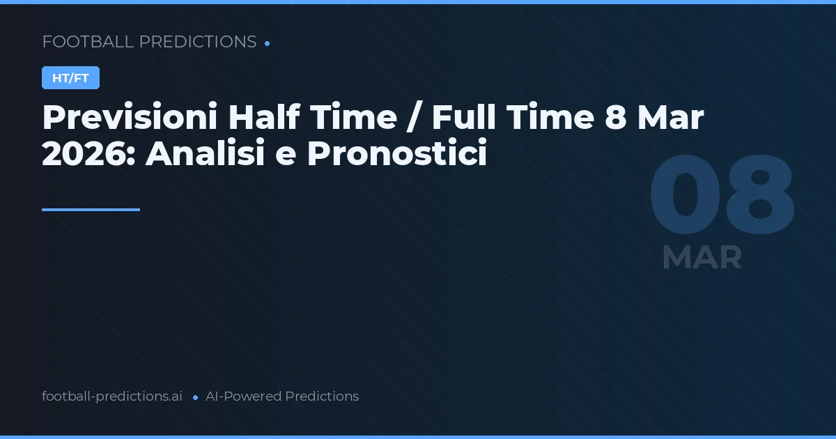 Previsioni Half Time / Full Time 8 Mar 2026: Analisi e Pronostici