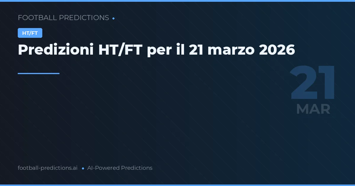 Predizioni HT/FT per il 21 marzo 2026