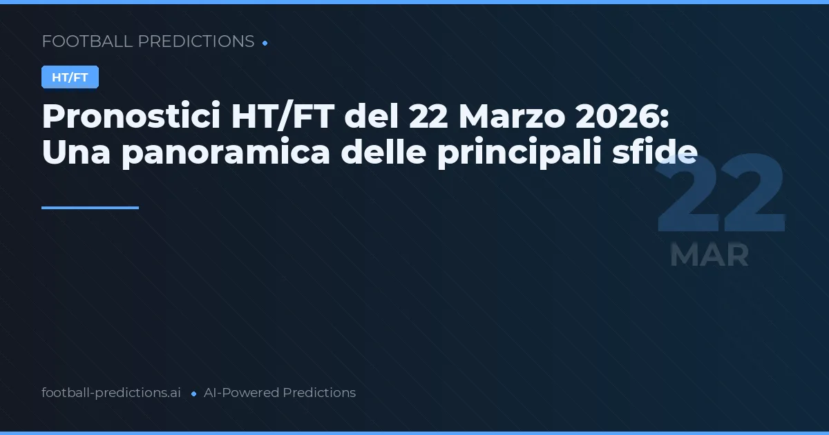 Pronostici HT/FT del 22 Marzo 2026: Una panoramica delle principali sfide