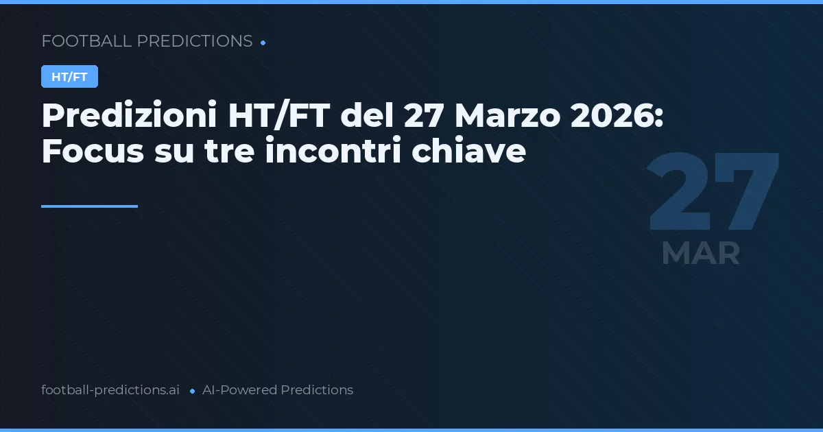 Predizioni HT/FT del 27 Marzo 2026: Focus su tre incontri chiave
