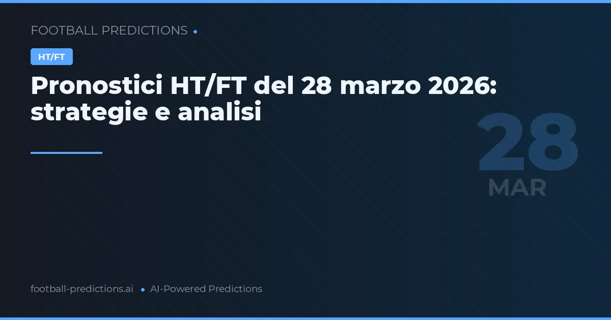 Pronostici HT/FT del 28 marzo 2026: strategie e analisi