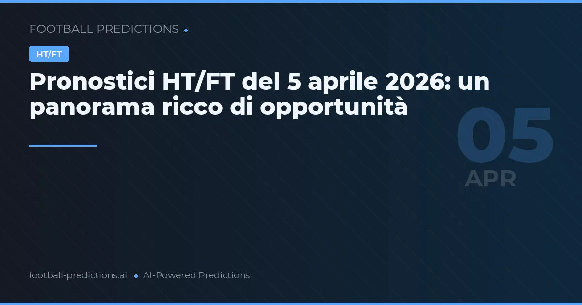 Pronostici HT/FT del 5 aprile 2026: un panorama ricco di opportunità