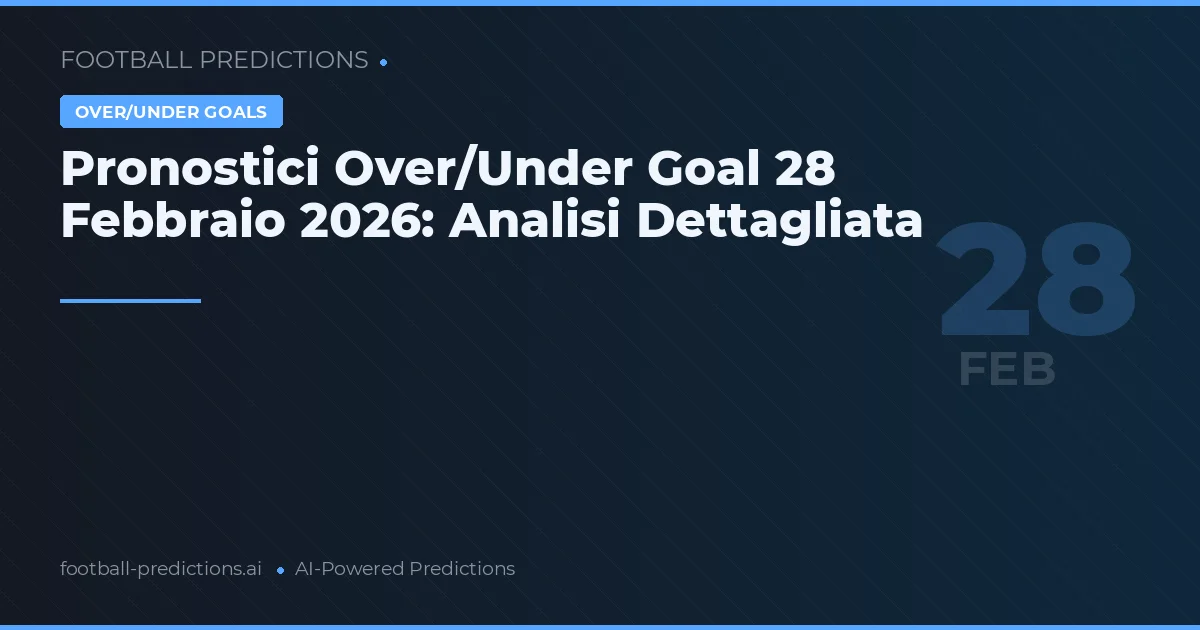 Pronostici Over/Under Goal 28 Febbraio 2026: Analisi Dettagliata