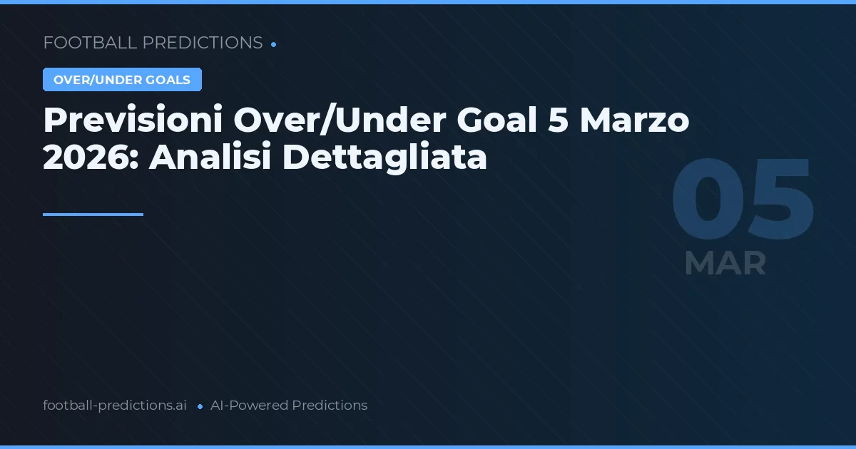 Previsioni Over/Under Goal 5 Marzo 2026: Analisi Dettagliata