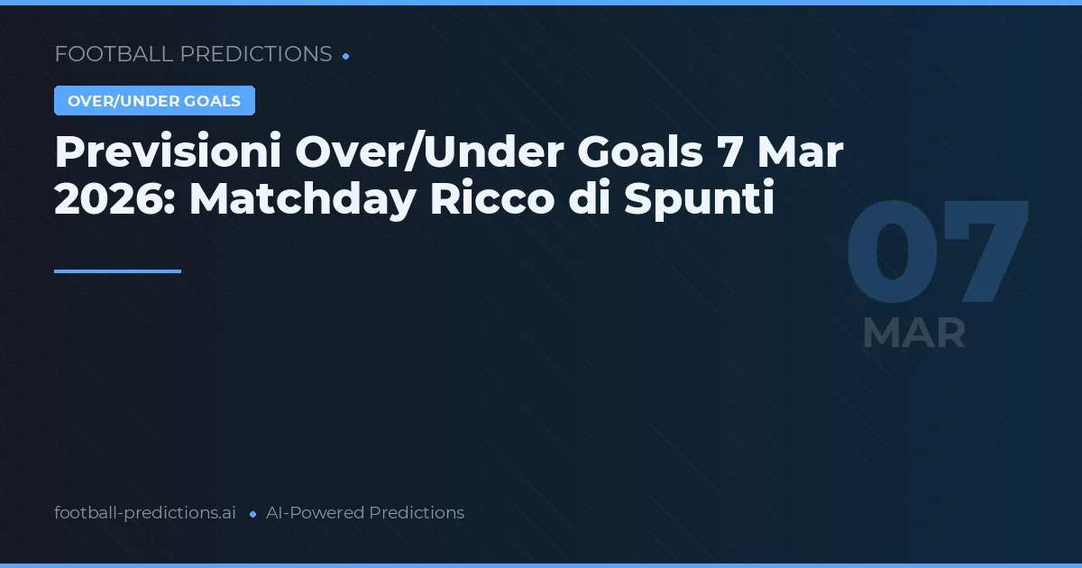Previsioni Over/Under Goals 7 Mar 2026: Matchday Ricco di Spunti
