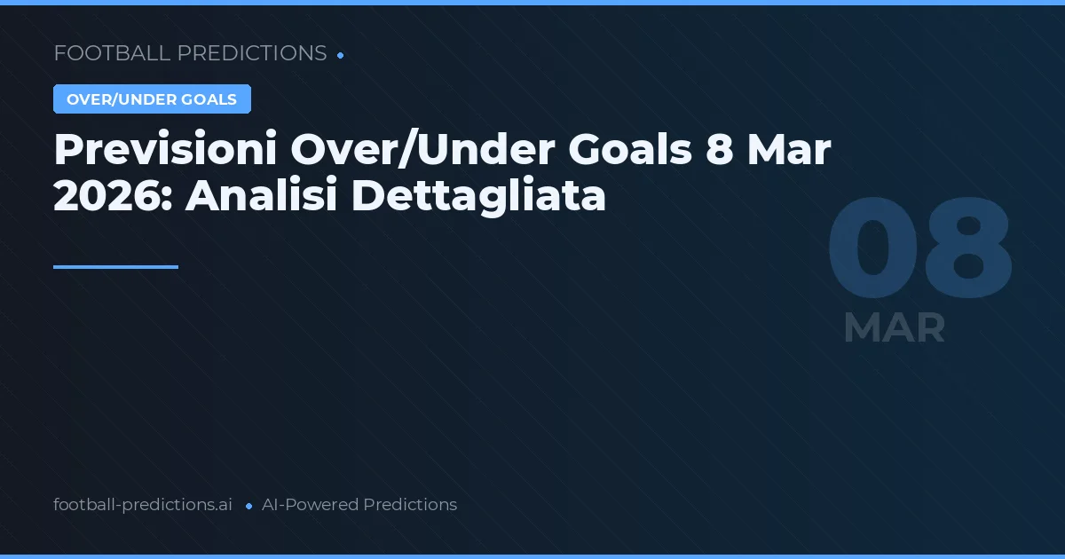 Previsioni Over/Under Goals 8 Mar 2026: Analisi Dettagliata