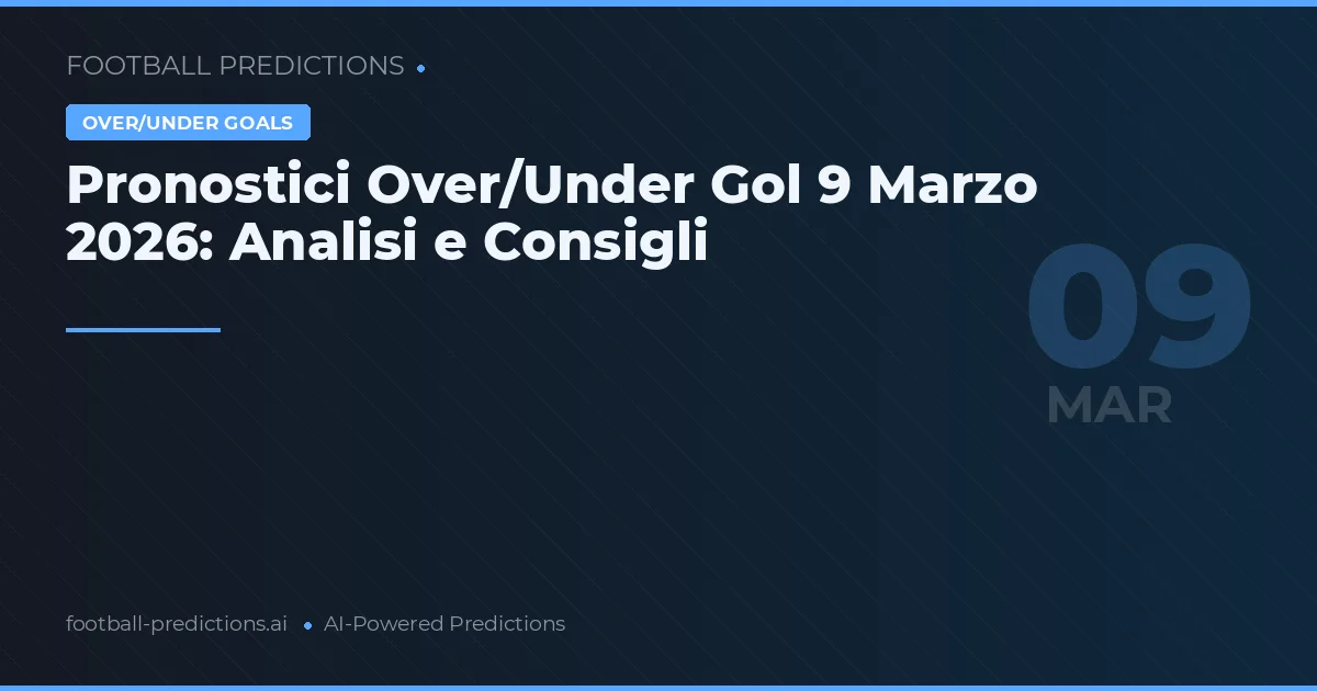 Pronostici Over/Under Gol 9 Marzo 2026: Analisi e Consigli