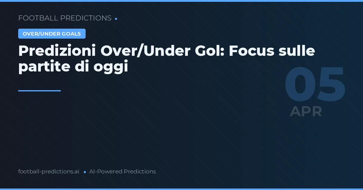 Predizioni Over/Under Gol: Focus sulle partite di oggi