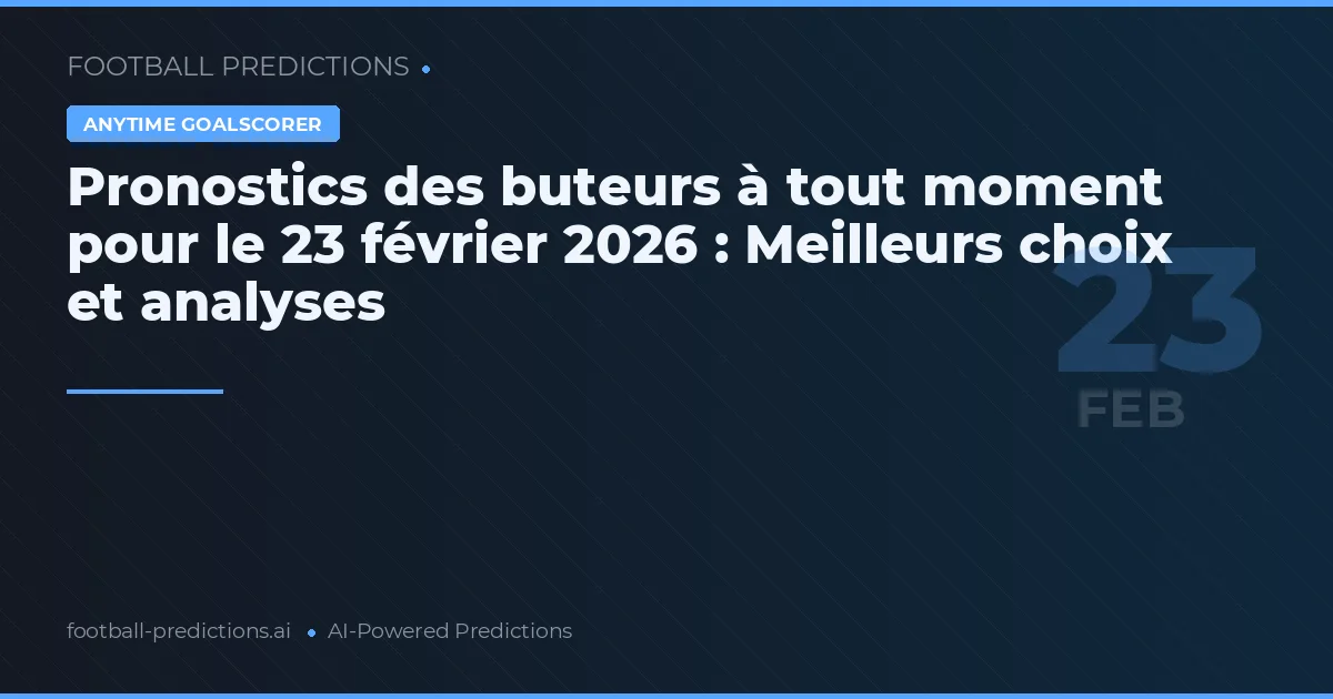 Pronostics des buteurs à tout moment pour le 23 février 2026 : Meilleurs choix et analyses