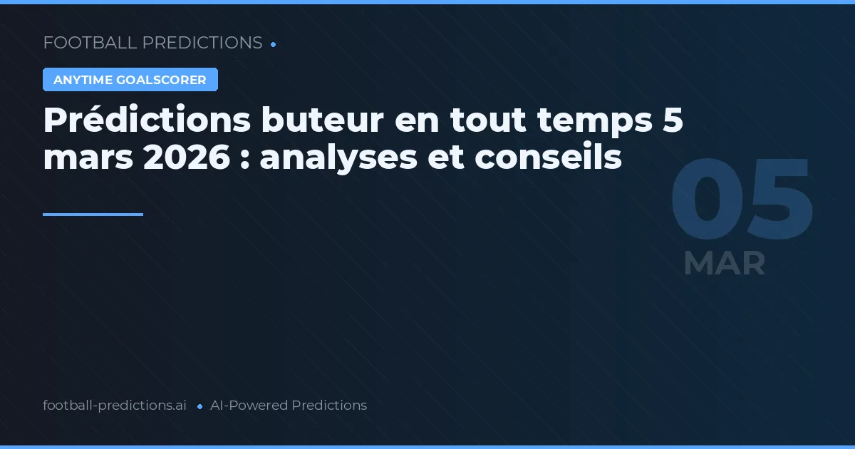 Prédictions buteur en tout temps 5 mars 2026 : analyses et conseils