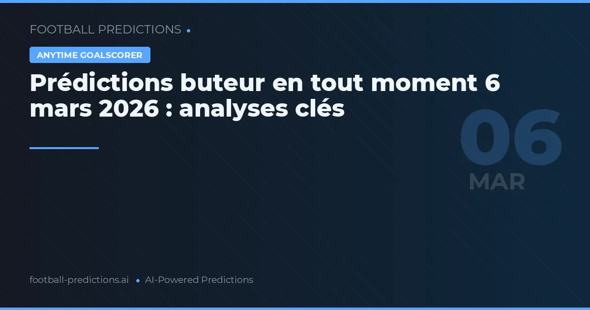 Prédictions buteur en tout moment 6 mars 2026 : analyses clés