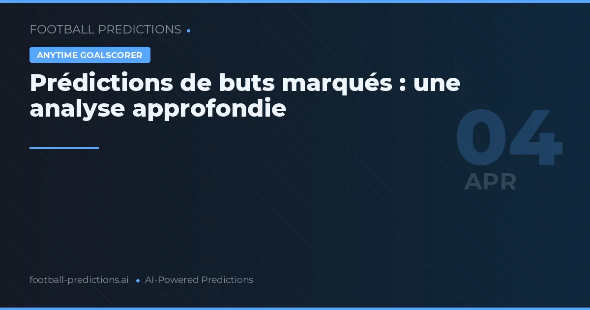 Prédictions de buts marqués : une analyse approfondie
