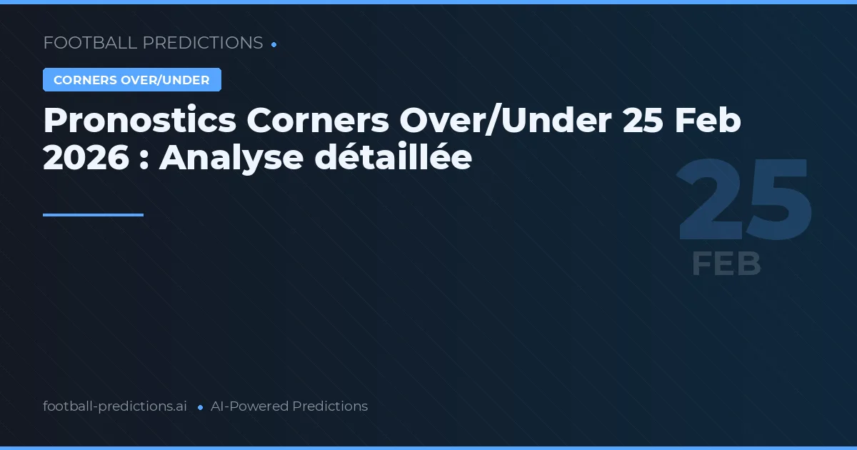 Pronostics Corners Over/Under 25 Feb 2026 : Analyse détaillée