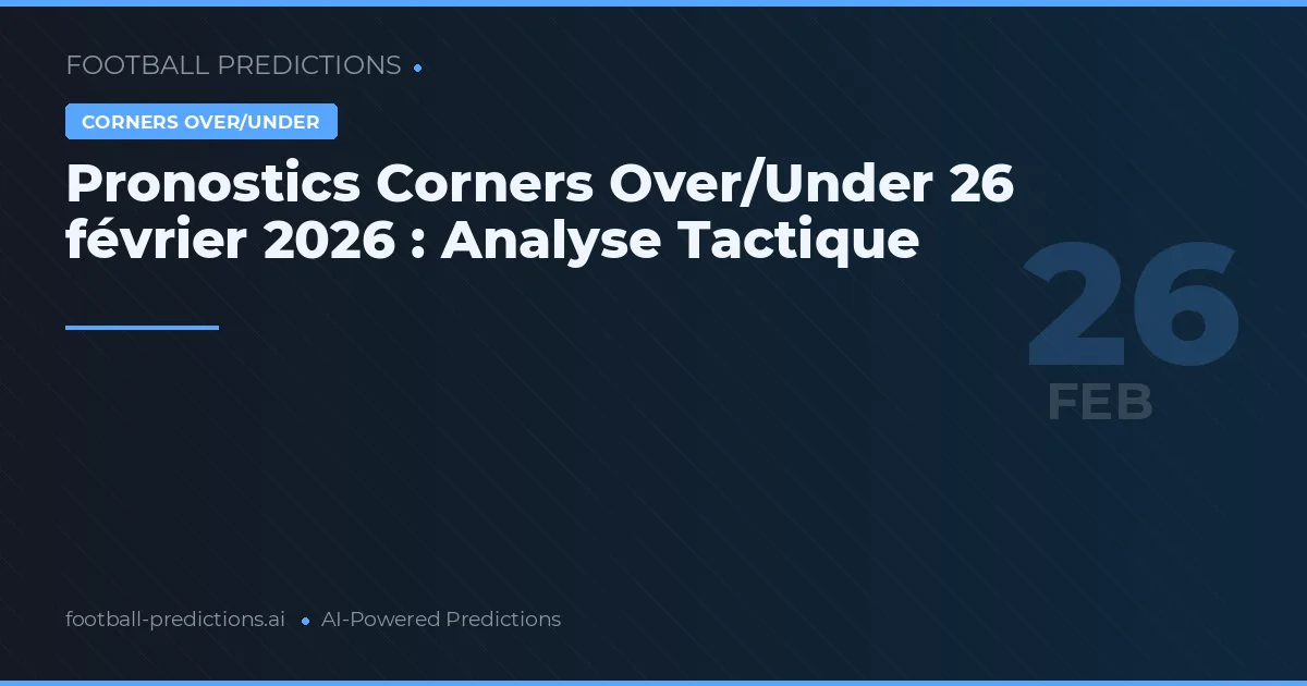 Pronostics Corners Over/Under 26 février 2026 : Analyse Tactique