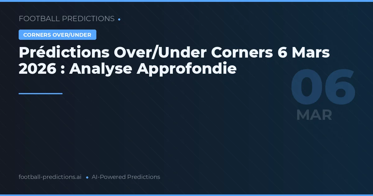 Prédictions Over/Under Corners 6 Mars 2026 : Analyse Approfondie