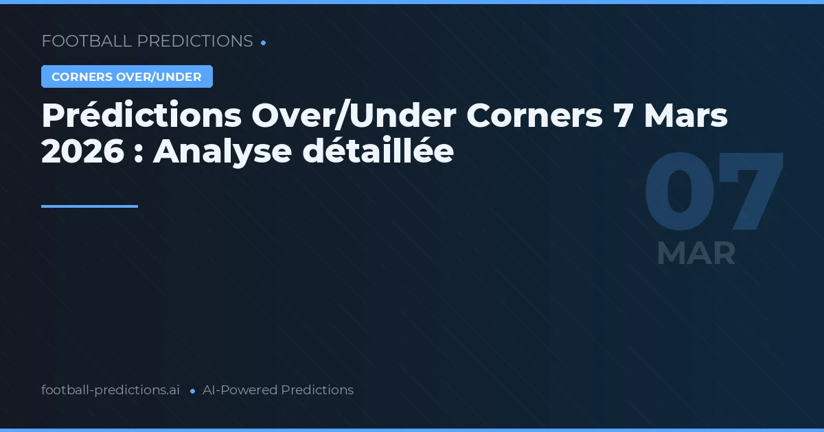 Prédictions Over/Under Corners 7 Mars 2026 : Analyse détaillée