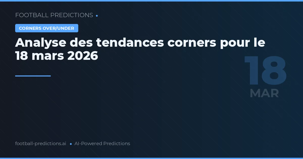 Analyse des tendances corners pour le 18 mars 2026
