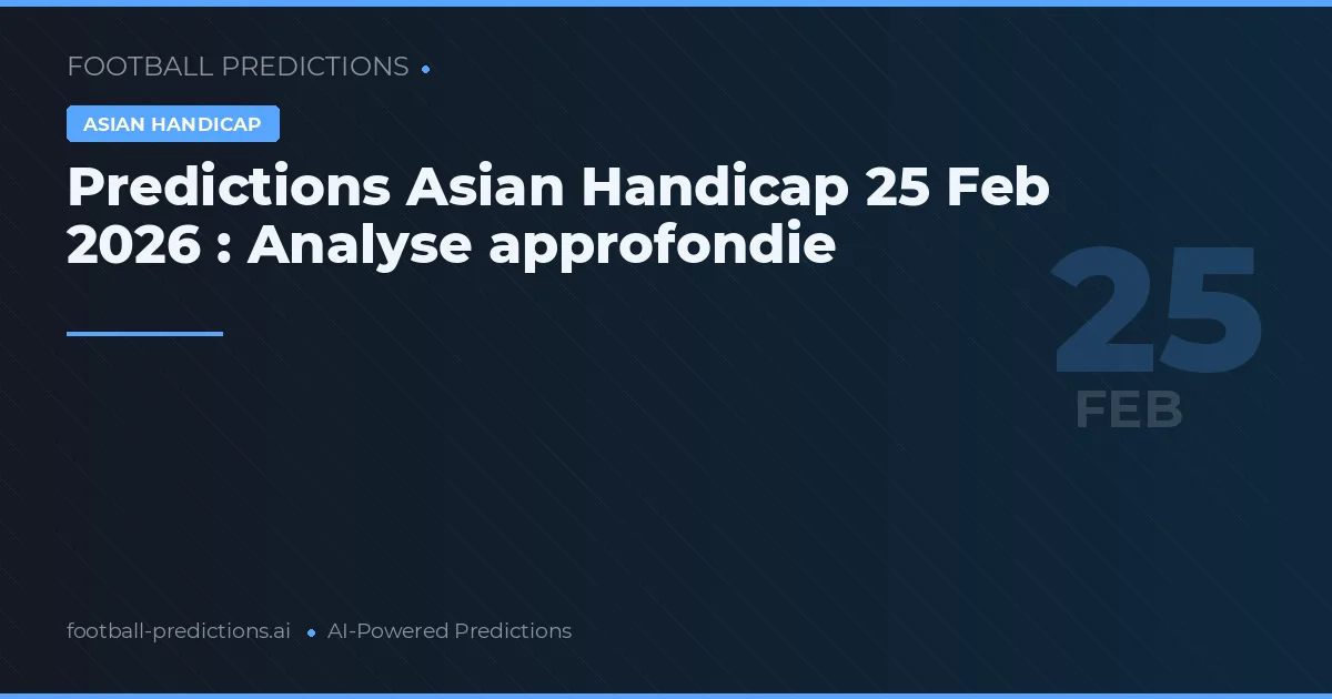 Predictions Asian Handicap 25 Feb 2026 : Analyse approfondie