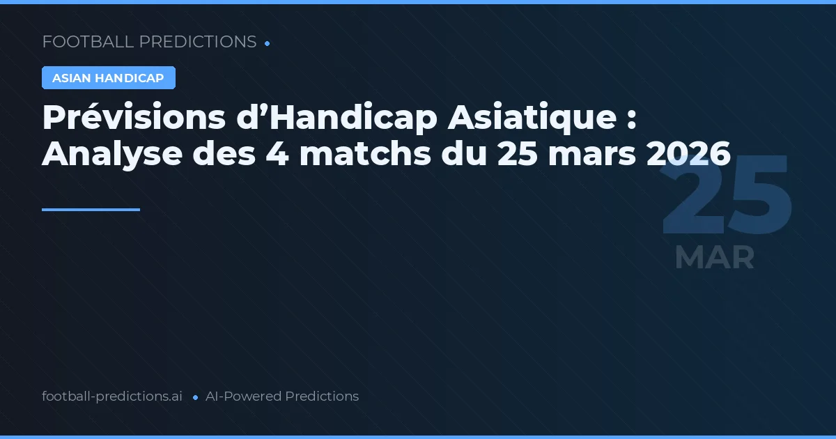 Prévisions d’Handicap Asiatique : Analyse des 4 matchs du 25 mars 2026