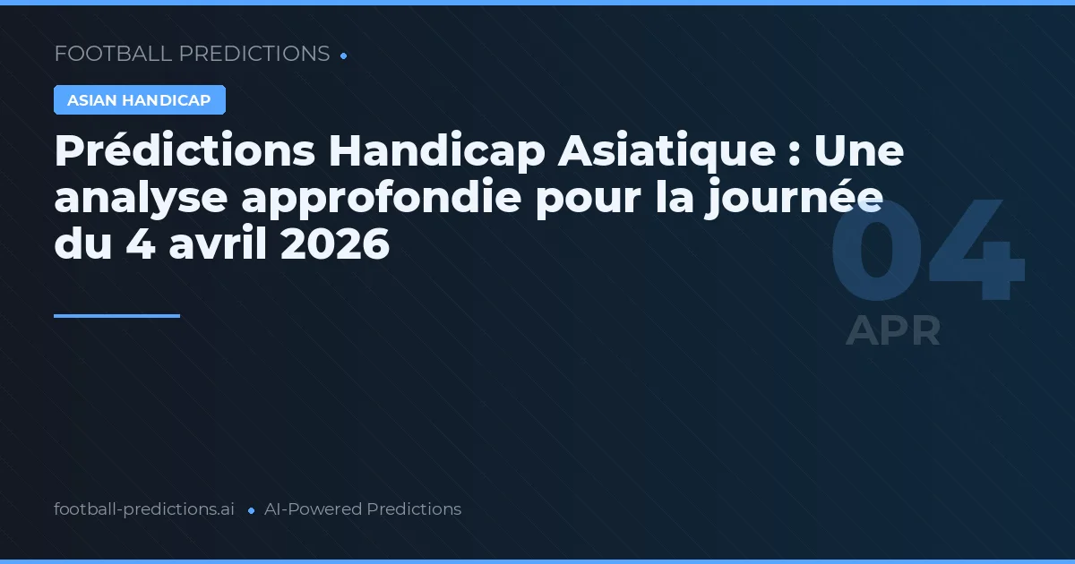 Prédictions Handicap Asiatique : Une analyse approfondie pour la journée du 4 avril 2026