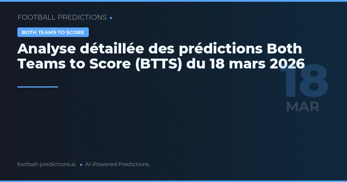 Analyse détaillée des prédictions Both Teams to Score (BTTS) du 18 mars 2026