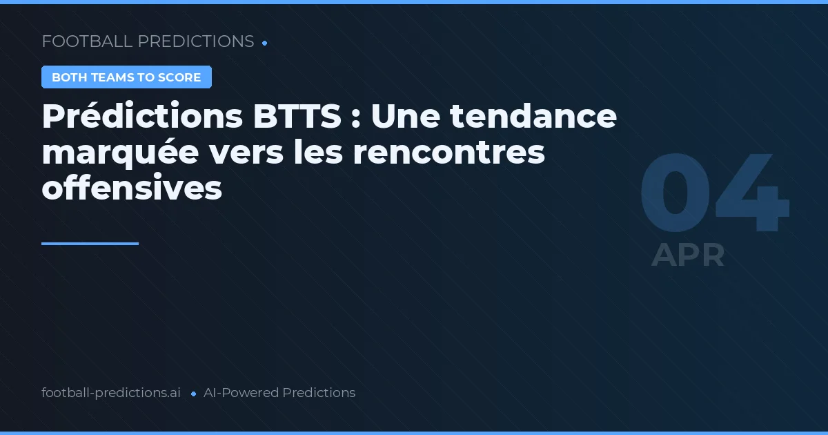 Prédictions BTTS : Une tendance marquée vers les rencontres offensives