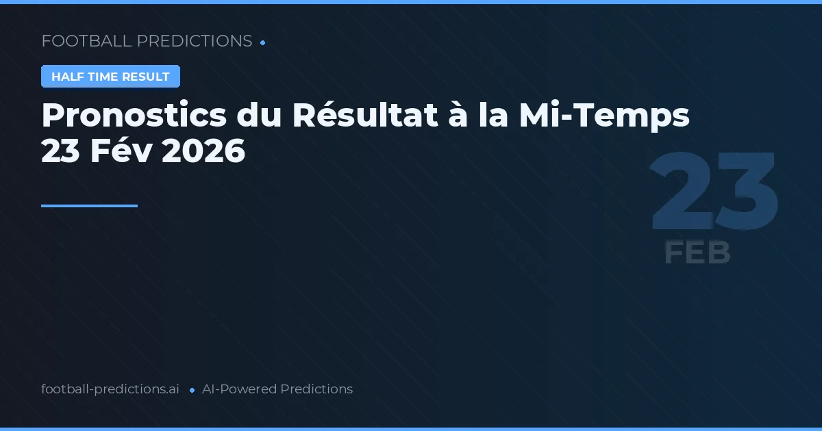 Pronostics du Résultat à la Mi-Temps 23 Fév 2026