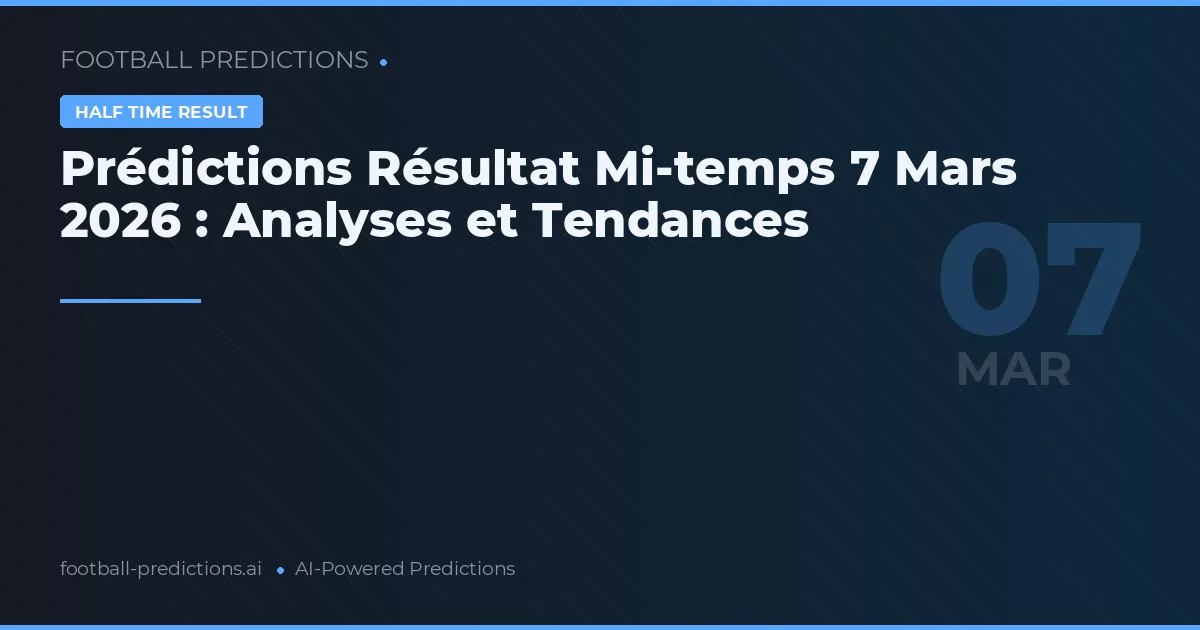 Prédictions Résultat Mi-temps 7 Mars 2026 : Analyses et Tendances