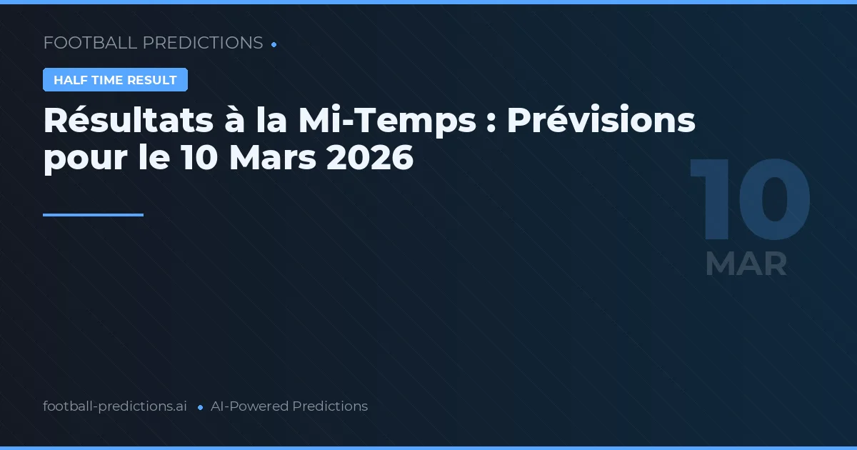 Résultats à la Mi-Temps : Prévisions pour le 10 Mars 2026