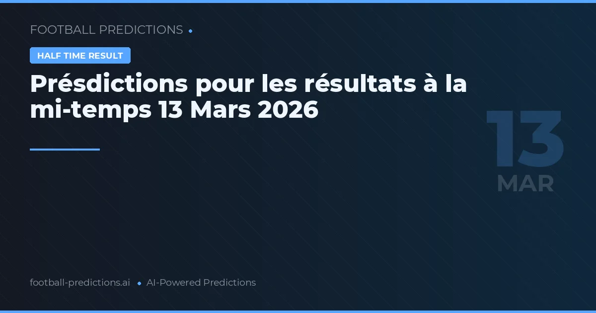 Présdictions pour les résultats à la mi-temps 13 Mars 2026
