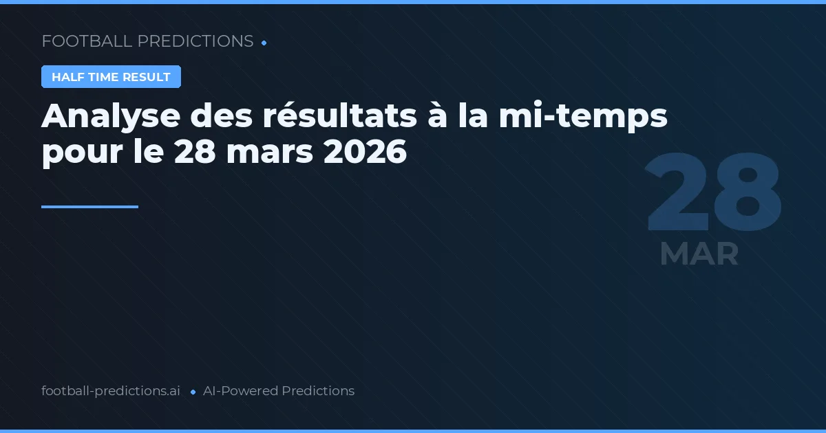 Analyse des résultats à la mi-temps pour le 28 mars 2026