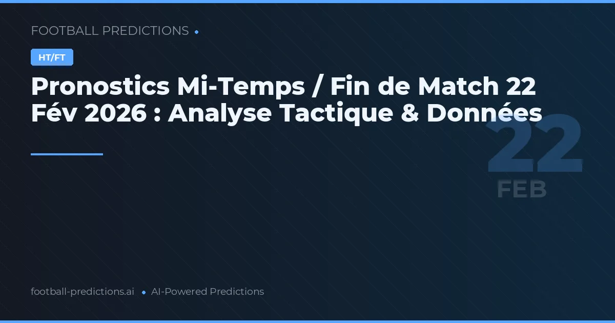 Pronostics Mi-Temps / Fin de Match 22 Fév 2026 : Analyse Tactique & Données