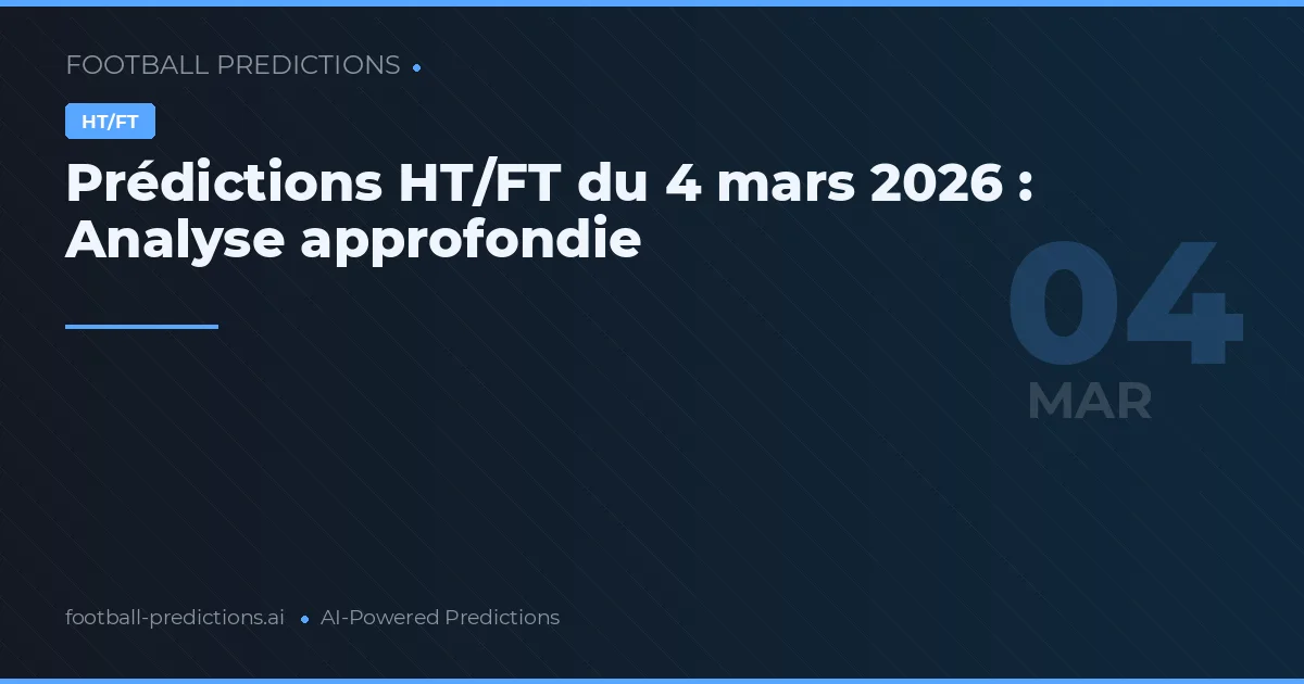 Prédictions HT/FT du 4 mars 2026 : Analyse approfondie
