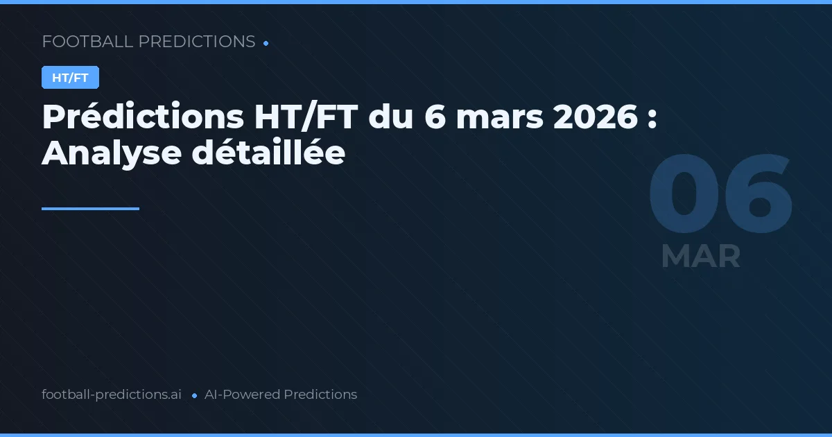 Prédictions HT/FT du 6 mars 2026 : Analyse détaillée