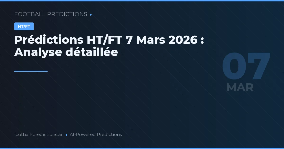 Prédictions HT/FT 7 Mars 2026 : Analyse détaillée