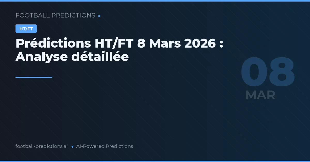 Prédictions HT/FT 8 Mars 2026 : Analyse détaillée