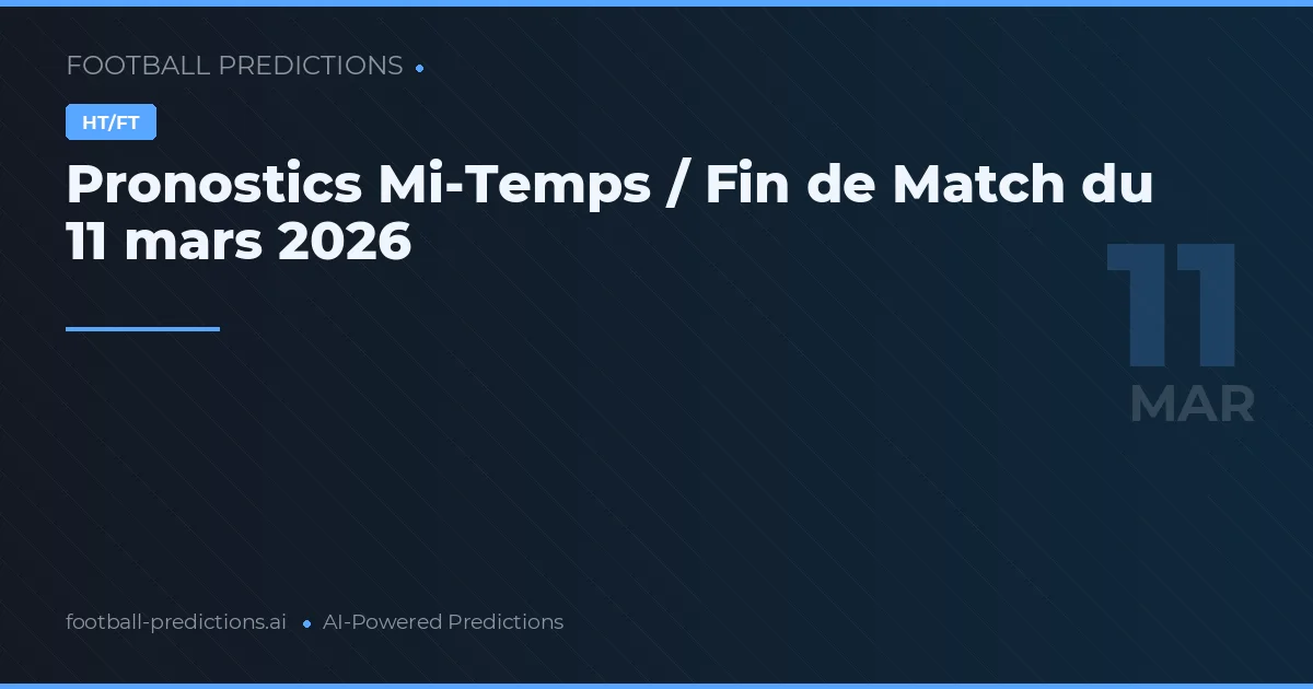 Pronostics Mi-Temps / Fin de Match du 11 mars 2026
