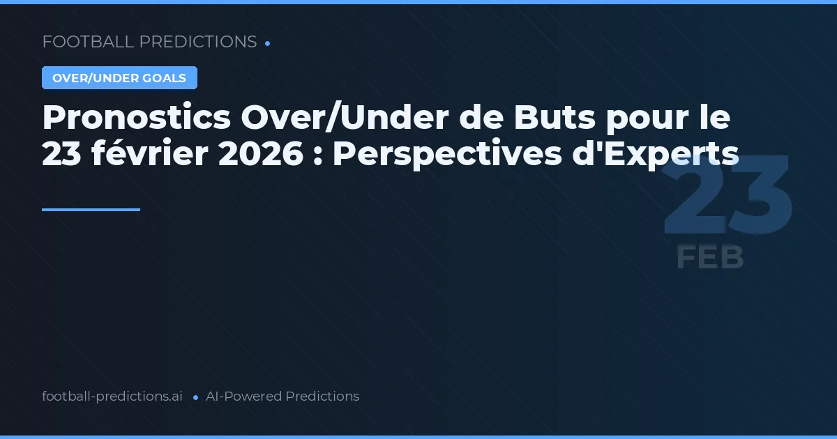 Pronostics Over/Under de Buts pour le 23 février 2026 : Perspectives d'Experts