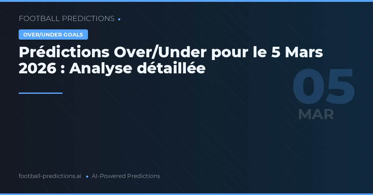 Prédictions Over/Under pour le 5 Mars 2026 : Analyse détaillée