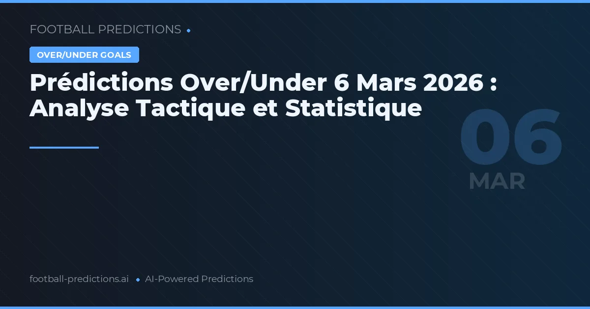 Prédictions Over/Under 6 Mars 2026 : Analyse Tactique et Statistique