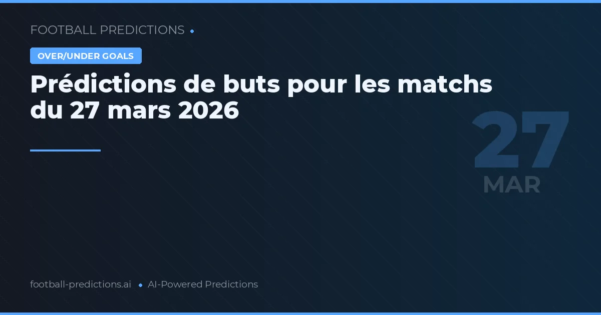 Prédictions de buts pour les matchs du 27 mars 2026