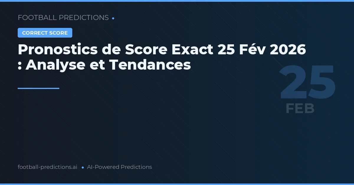 Pronostics de Score Exact 25 Fév 2026 : Analyse et Tendances