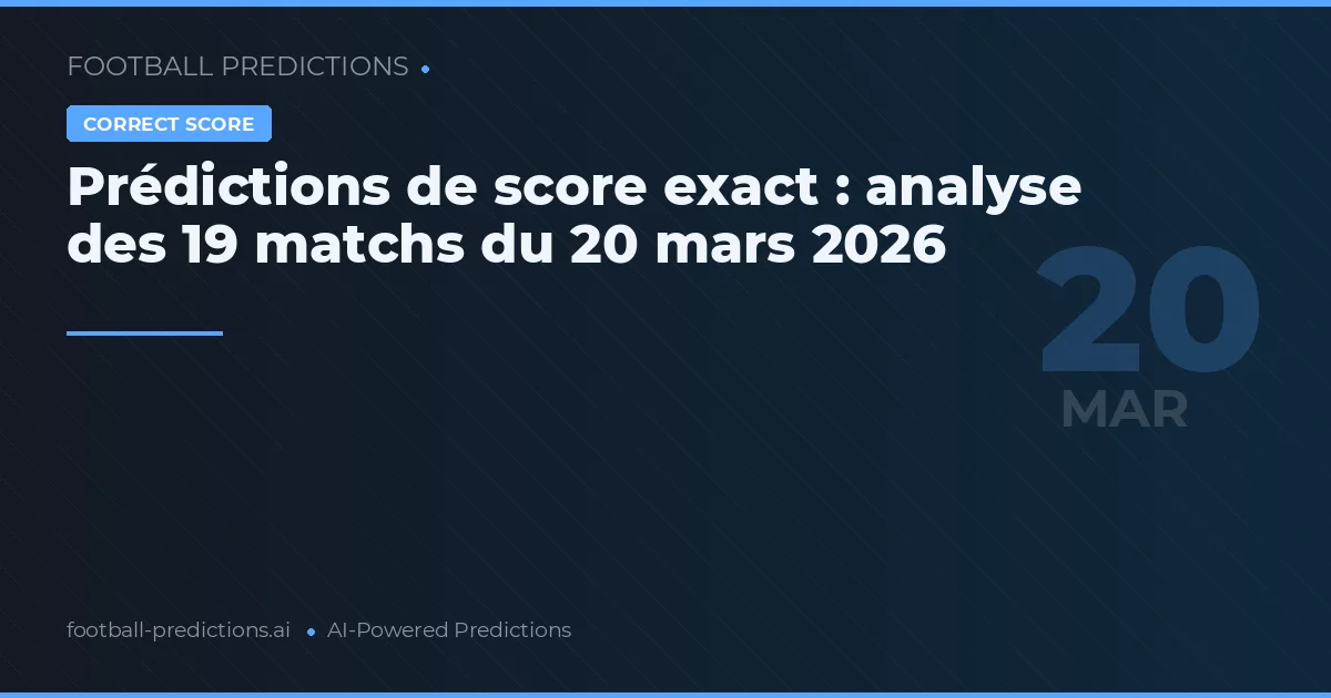 Prédictions de score exact : analyse des 19 matchs du 20 mars 2026