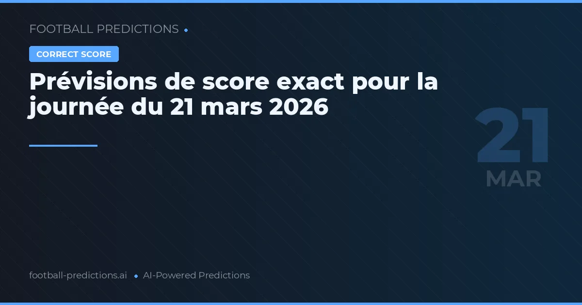 Prévisions de score exact pour la journée du 21 mars 2026