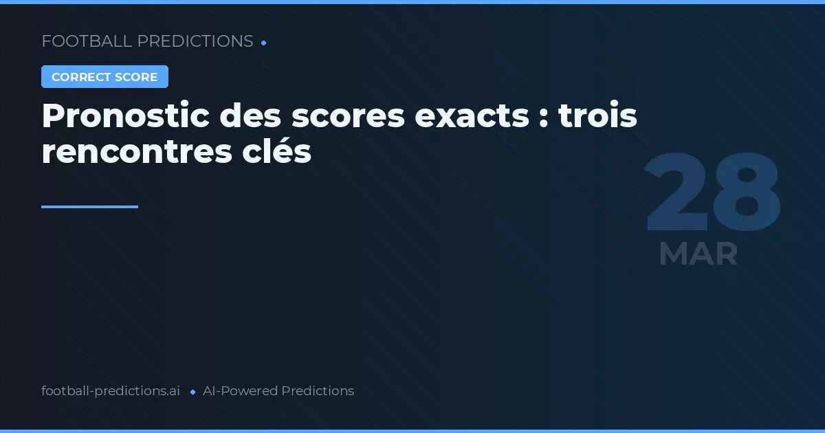 Pronostic des scores exacts : trois rencontres clés