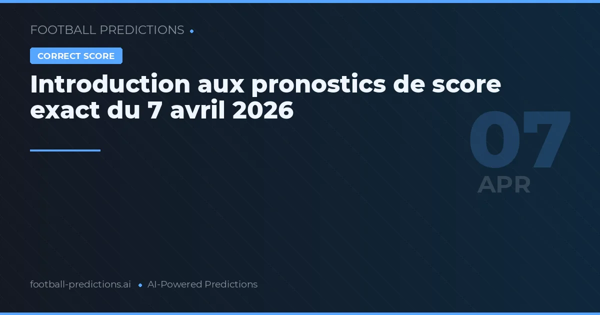 Introduction aux pronostics de score exact du 7 avril 2026
