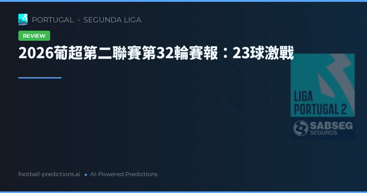 2026葡超第二聯賽第32輪賽報：23球激戰