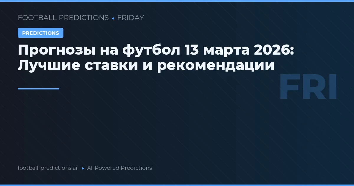 Прогнозы на футбол 13 марта 2026: Лучшие ставки и рекомендации