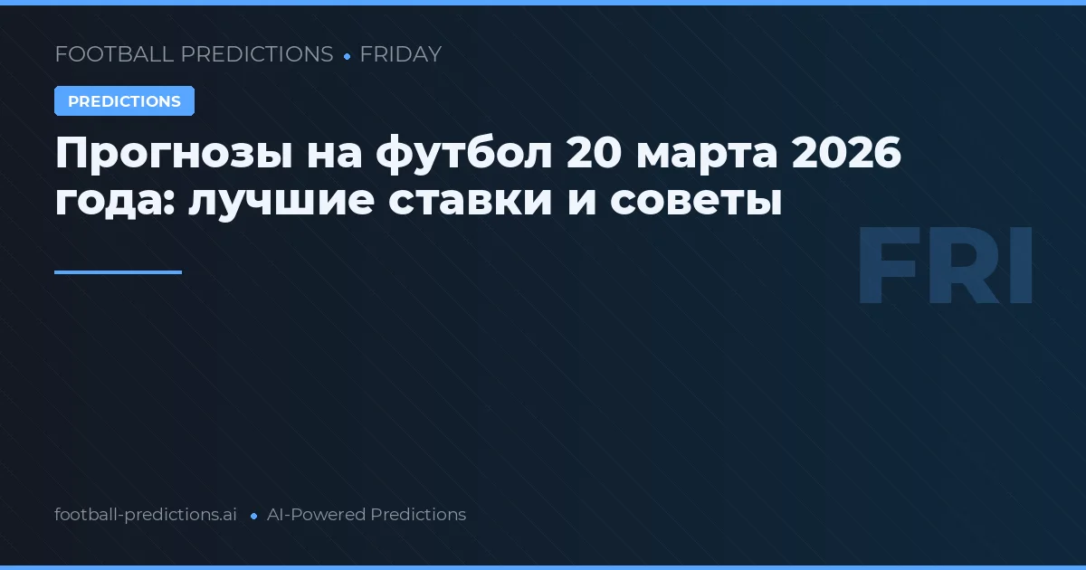 Прогнозы на футбол 20 марта 2026 года: лучшие ставки и советы