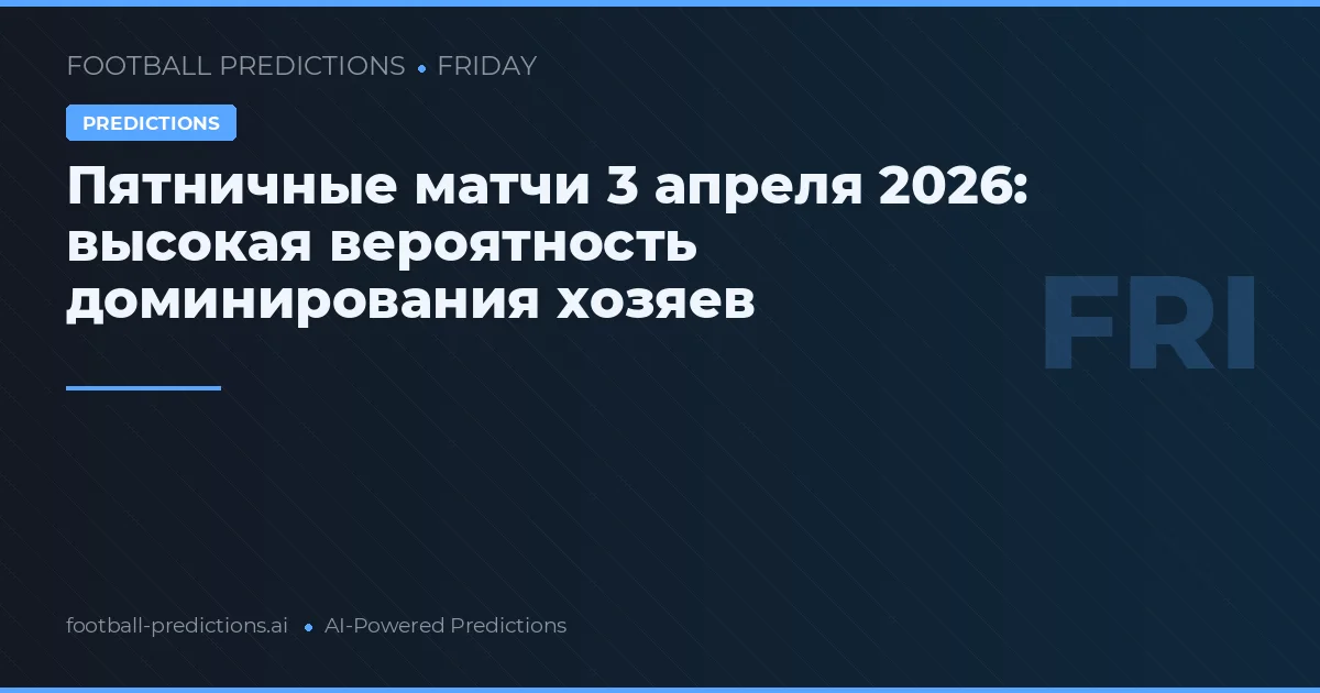 Пятничные матчи 3 апреля 2026: высокая вероятность доминирования хозяев